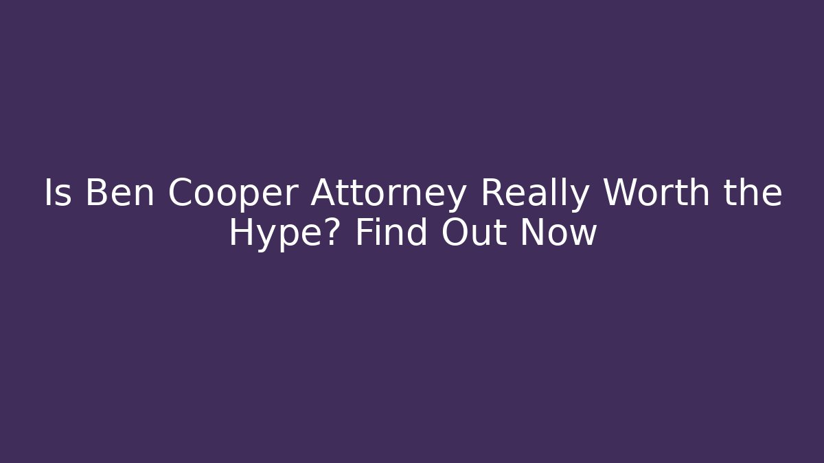 Is Ben Cooper Attorney Really Worth the Hype? Find Out Now
