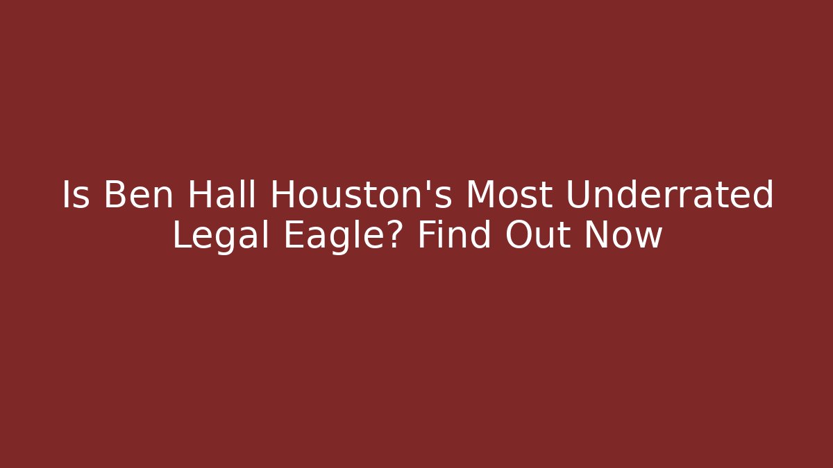 Is Ben Hall Houston's Most Underrated Legal Eagle? Find Out Now