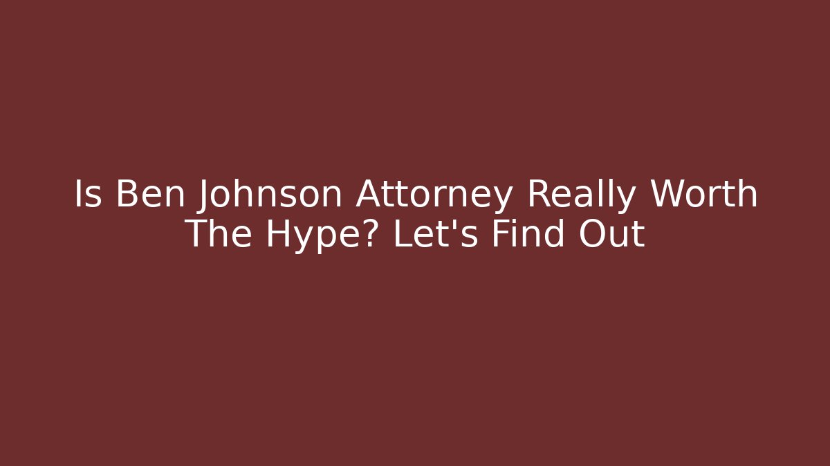 Is Ben Johnson Attorney Really Worth The Hype? Let's Find Out