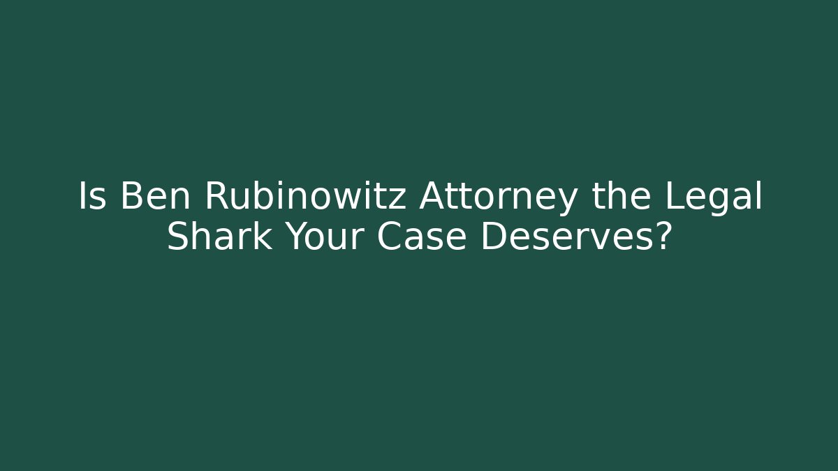 Is Ben Rubinowitz Attorney the Legal Shark Your Case Deserves?