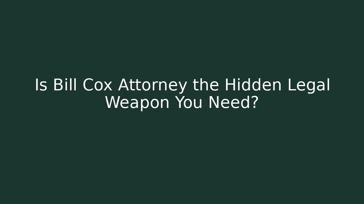 Is Bill Cox Attorney the Hidden Legal Weapon You Need?