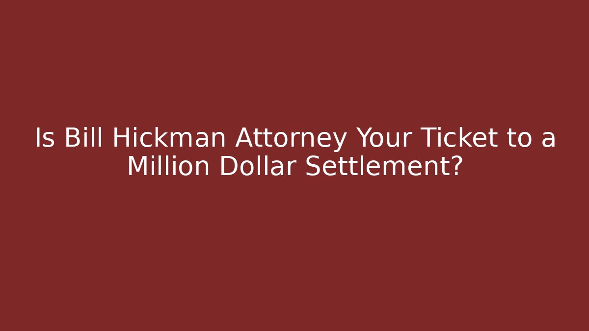 Is Bill Hickman Attorney Your Ticket to a Million Dollar Settlement?