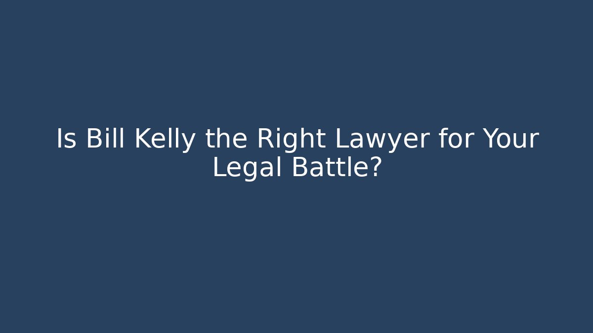 Is Bill Kelly the Right Lawyer for Your Legal Battle?