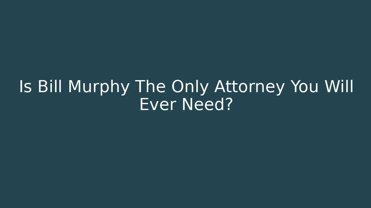Is Bill Murphy The Only Attorney You Will Ever Need?