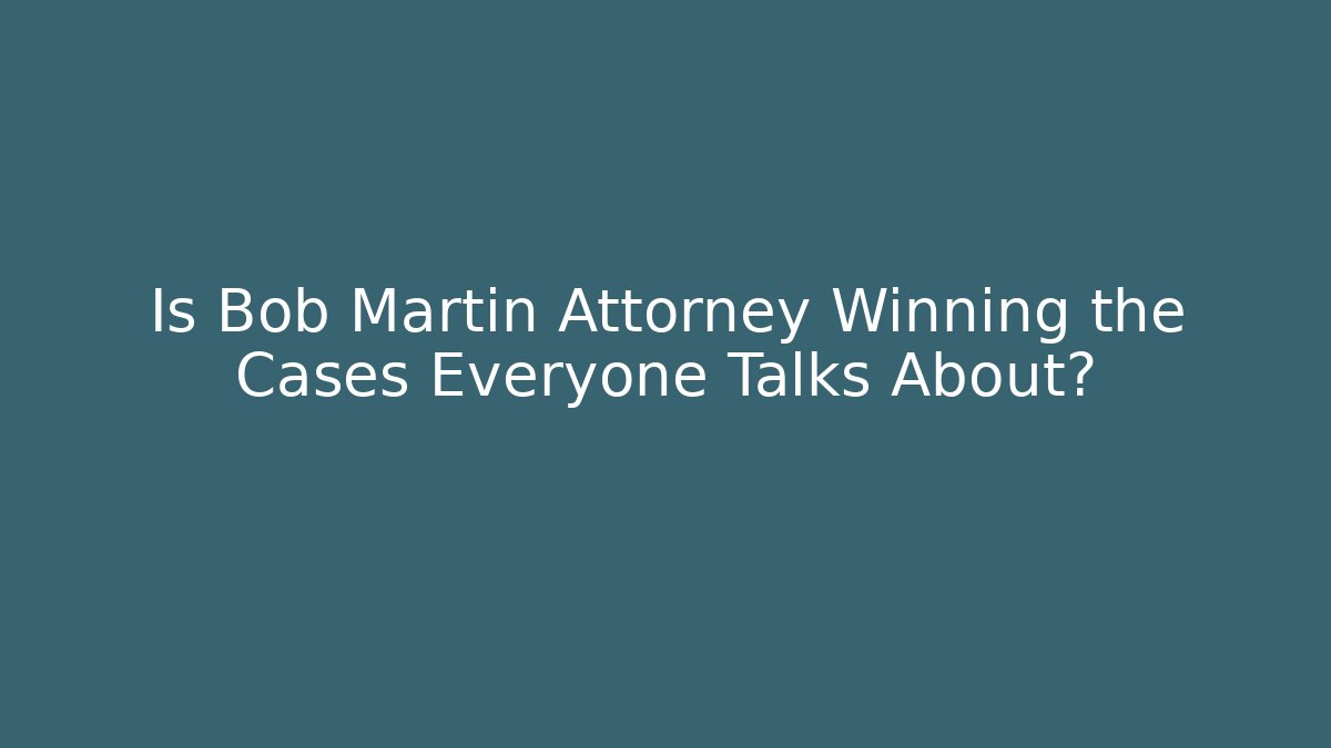 Is Bob Martin Attorney Winning the Cases Everyone Talks About? - WealthxGroup