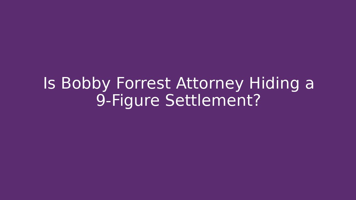 Is Bobby Forrest Attorney Hiding a 9-Figure Settlement? - WealthxGroup