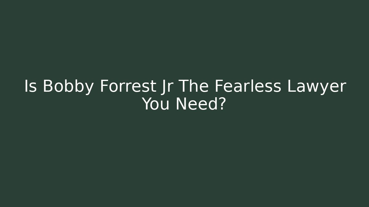 Is Bobby Forrest Jr The Fearless Lawyer You Need?