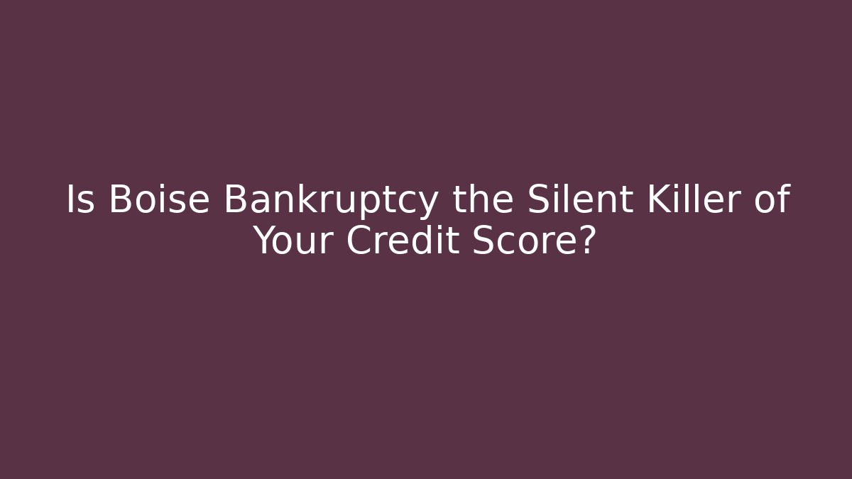 Is Boise Bankruptcy the Silent Killer of Your Credit Score?