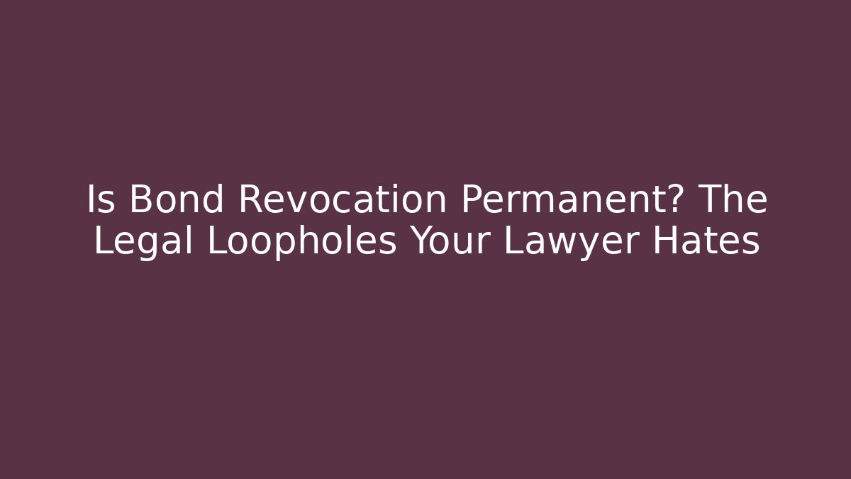 Is Bond Revocation Permanent? The Legal Loopholes Your Lawyer Hates