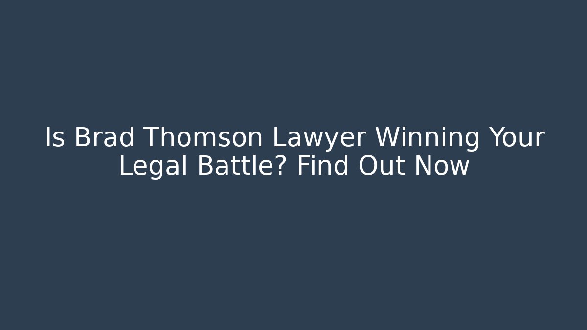 Is Brad Thomson Lawyer Winning Your Legal Battle? Find Out Now