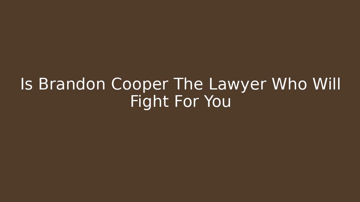 Is Brandon Cooper The Lawyer Who Will Fight For You