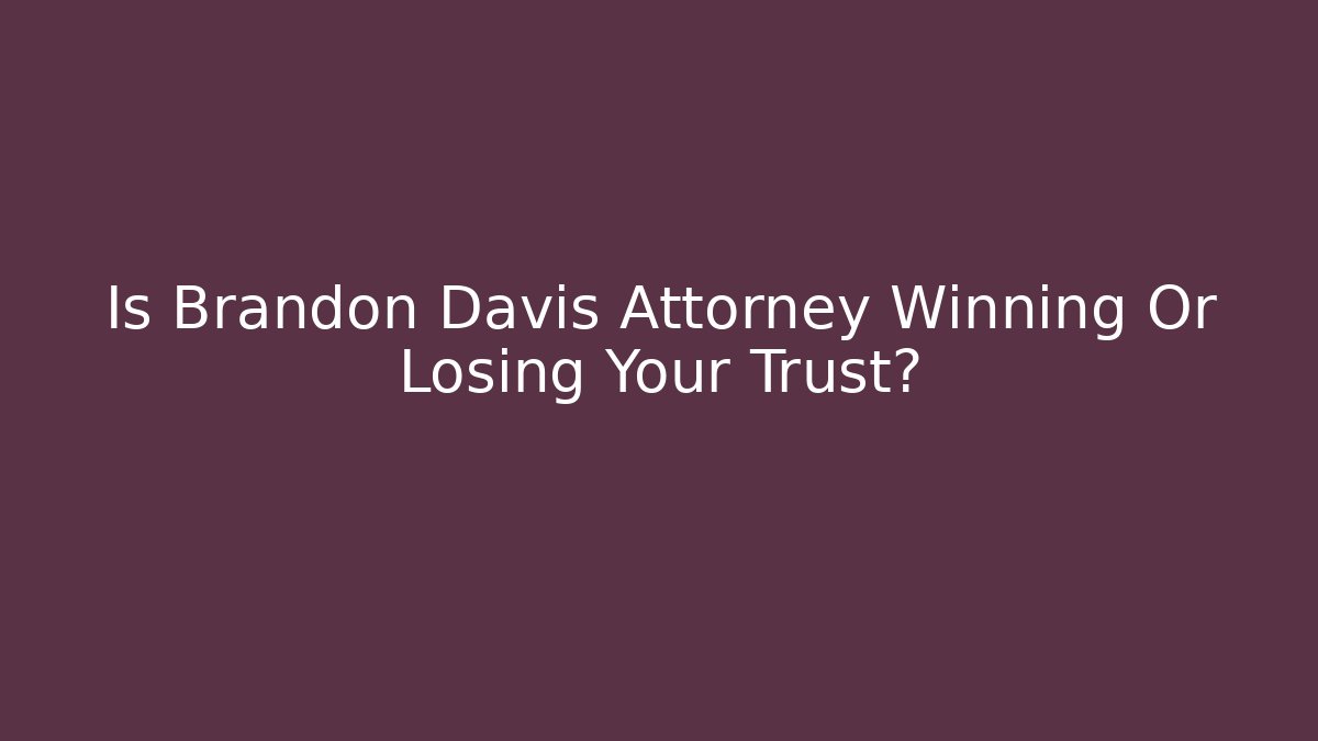 Is Brandon Davis Attorney Winning Or Losing Your Trust?