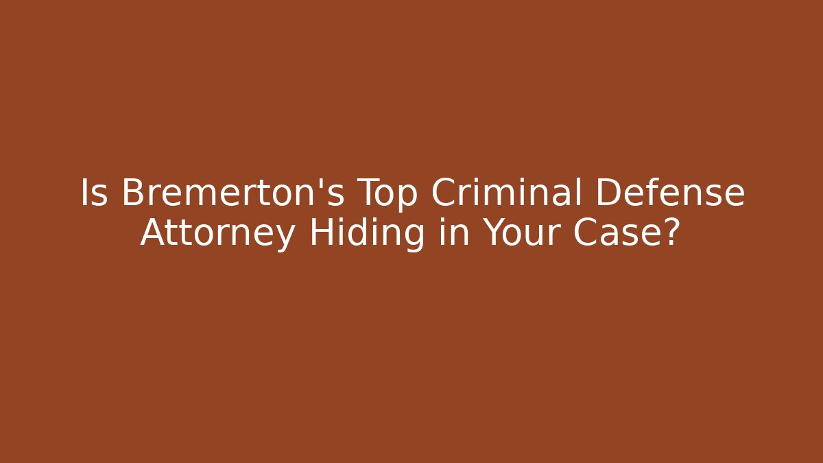 Is Bremerton's Top Criminal Defense Attorney Hiding in Your Case?