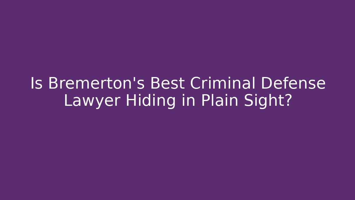 Is Bremerton’s Best Criminal Defense Lawyer Hiding in Plain Sight?