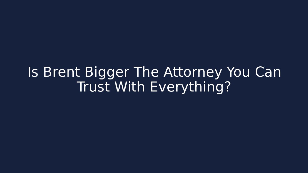 Is Brent Bigger The Attorney You Can Trust With Everything?