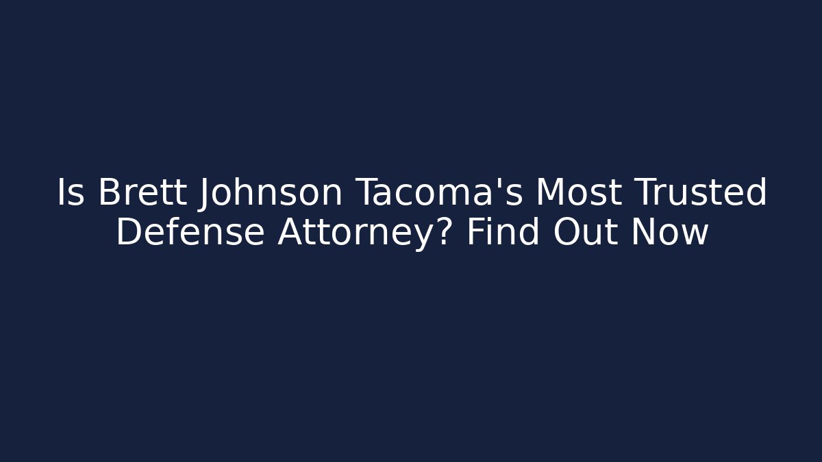 Is Brett Johnson Tacoma's Most Trusted Defense Attorney? Find Out Now