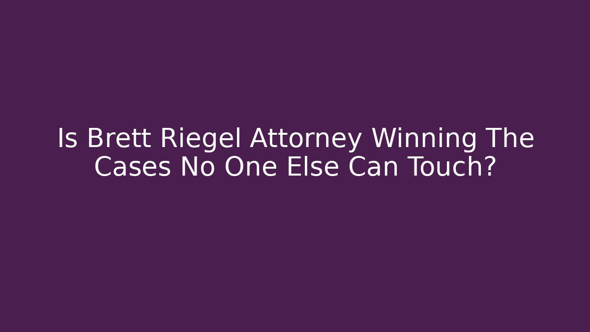 Is Brett Riegel Attorney Winning The Cases No One Else Can Touch?