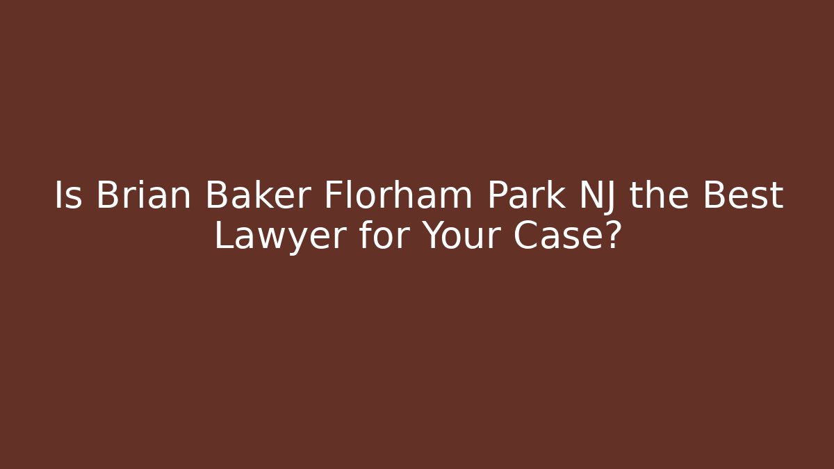 Is Brian Baker Florham Park NJ the Best Lawyer for Your Case? - WealthxGroup