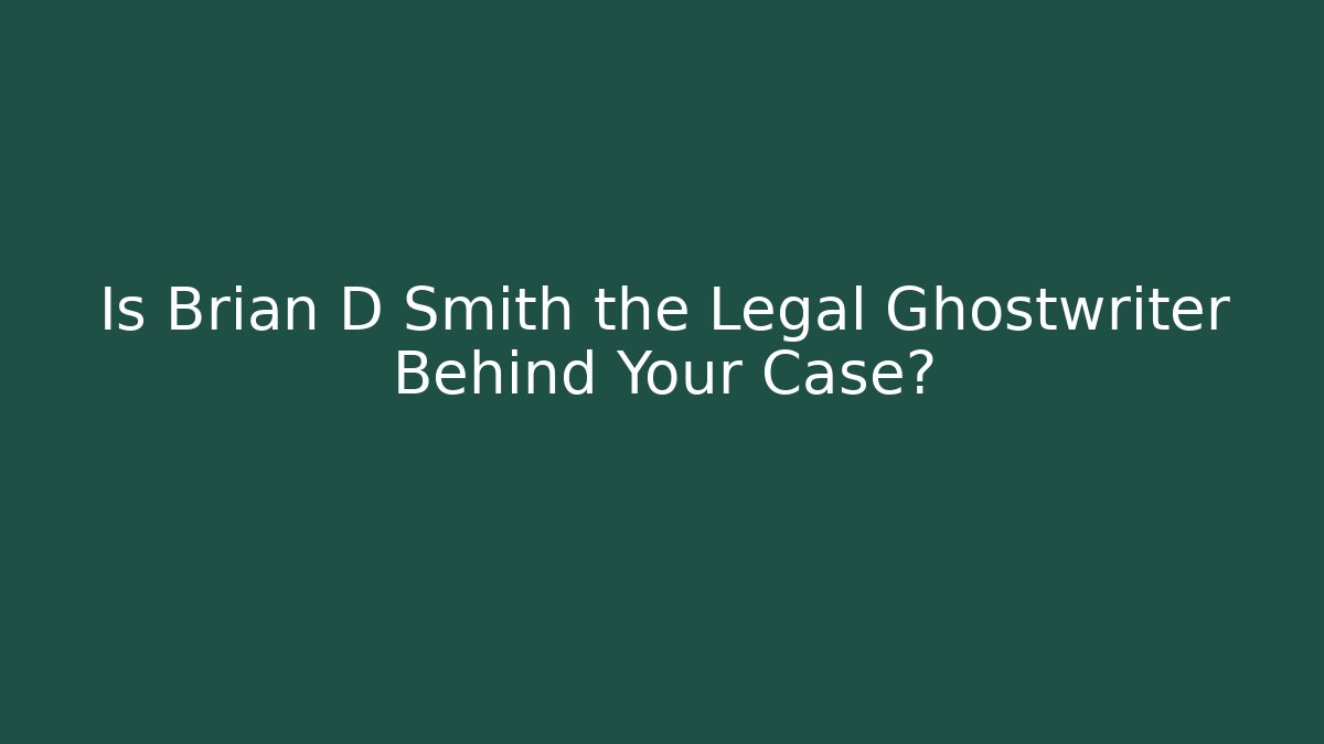 Is Brian D Smith the Legal Ghostwriter Behind Your Case?