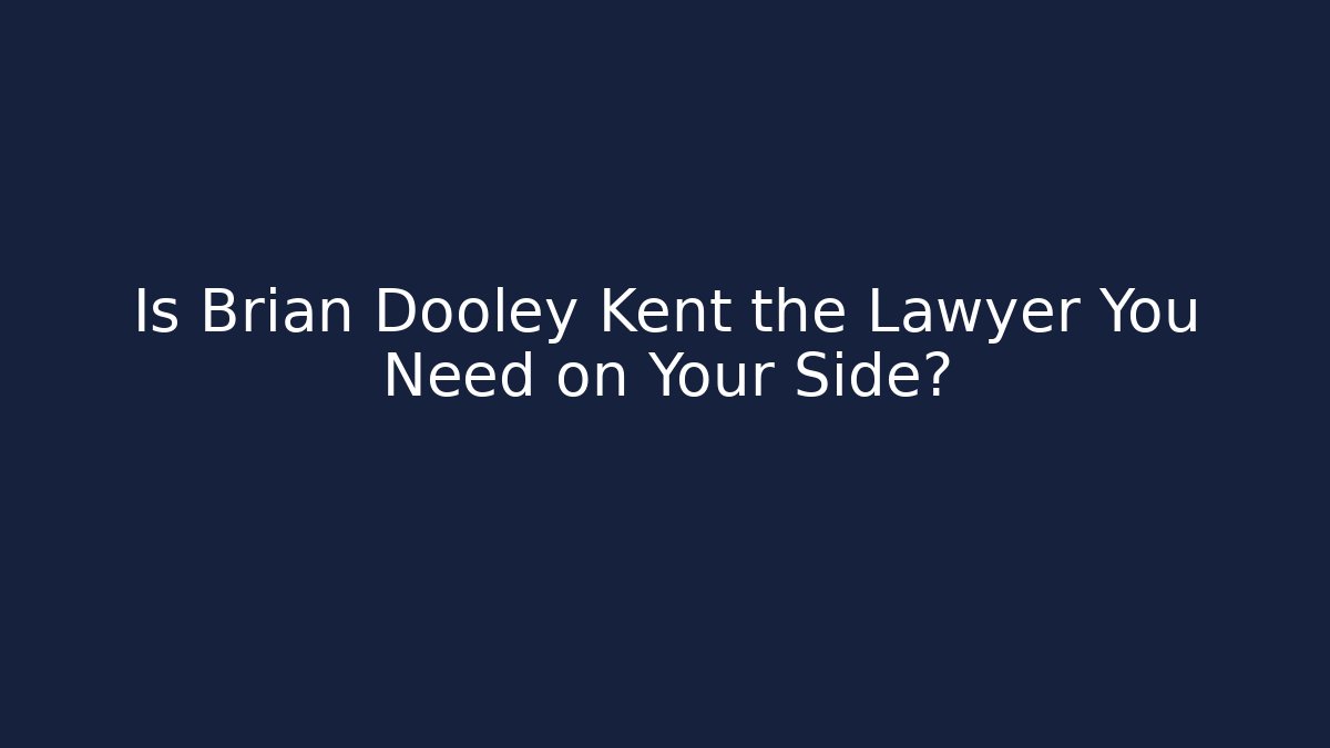 Is Brian Dooley Kent the Lawyer You Need on Your Side?