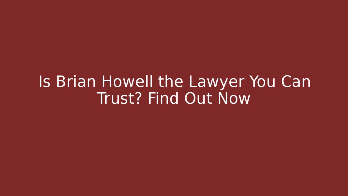 Is Brian Howell the Lawyer You Can Trust? Find Out Now