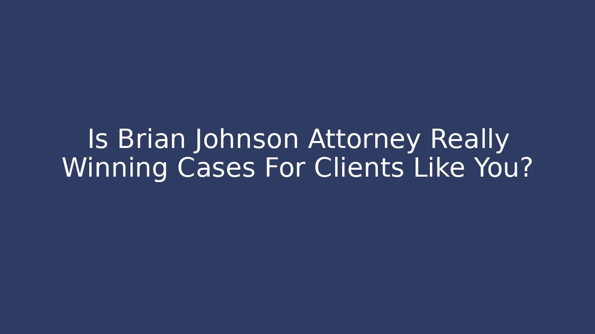 Is Brian Johnson Attorney Really Winning Cases For Clients Like You?