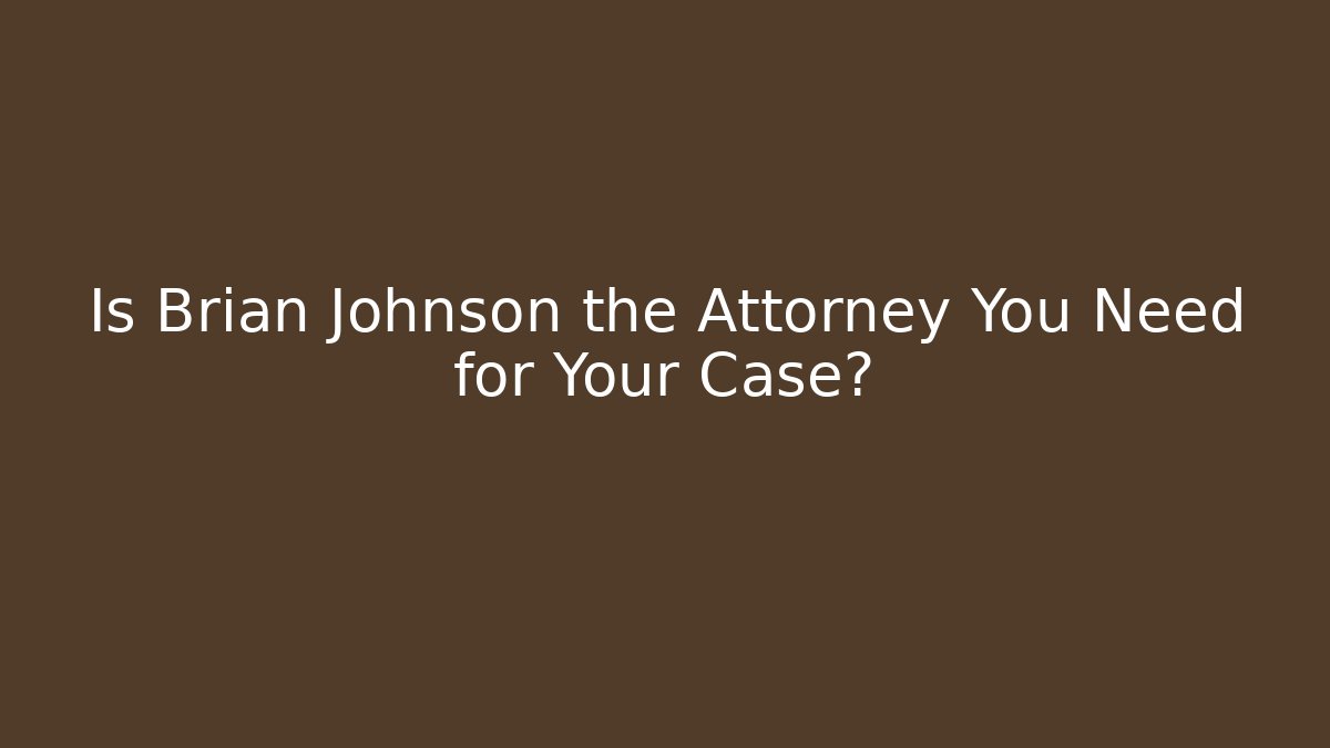 Is Brian Johnson the Attorney You Need for Your Case?