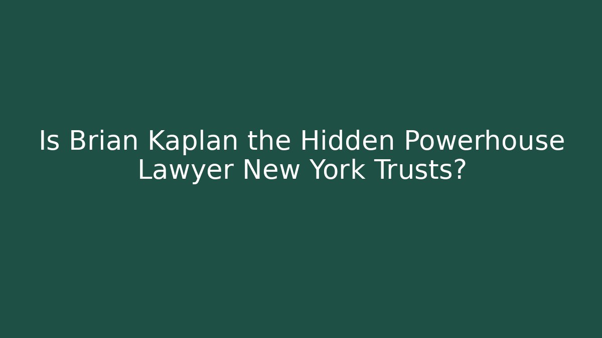 Is Brian Kaplan the Hidden Powerhouse Lawyer New York Trusts?