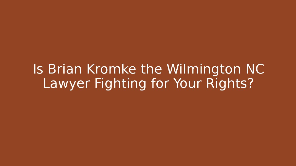 Is Brian Kromke the Wilmington NC Lawyer Fighting for Your Rights?