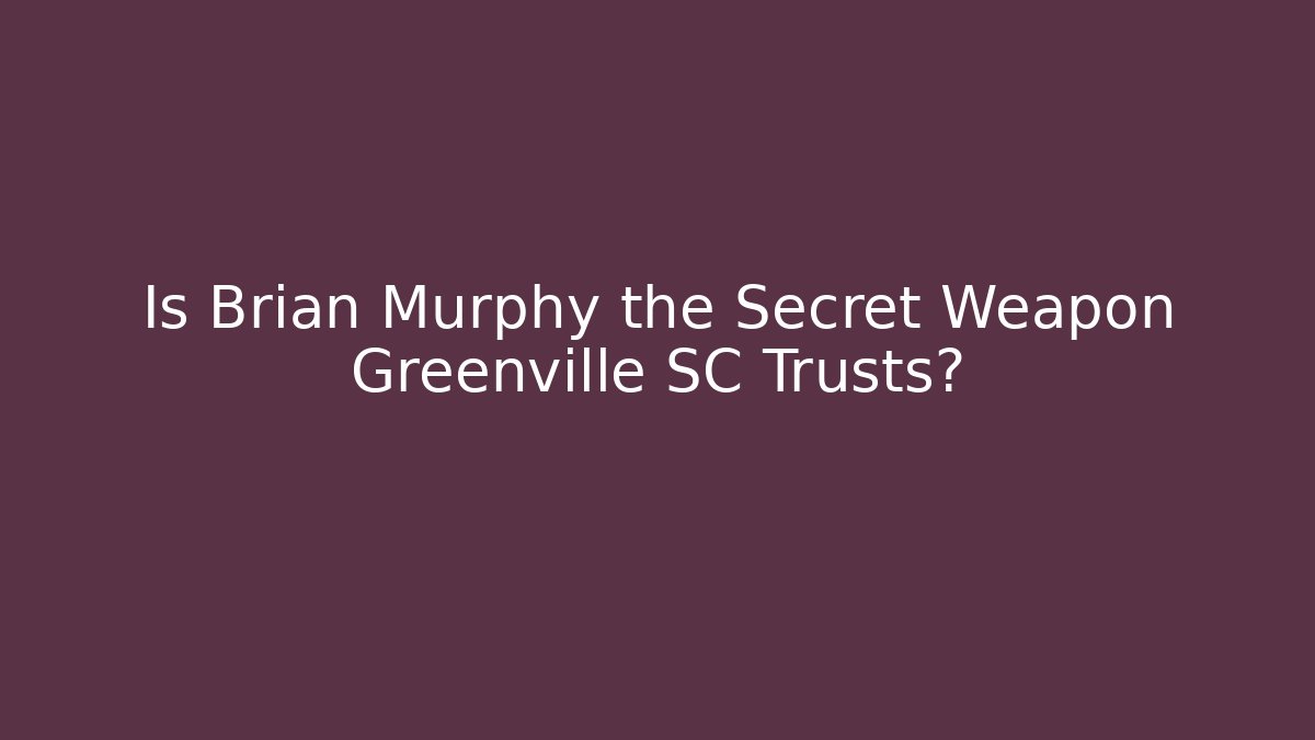 Is Brian Murphy the Secret Weapon Greenville SC Trusts?