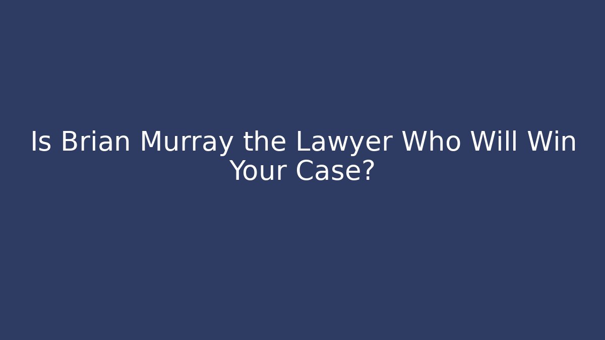 Is Brian Murray the Lawyer Who Will Win Your Case? - WealthxGroup