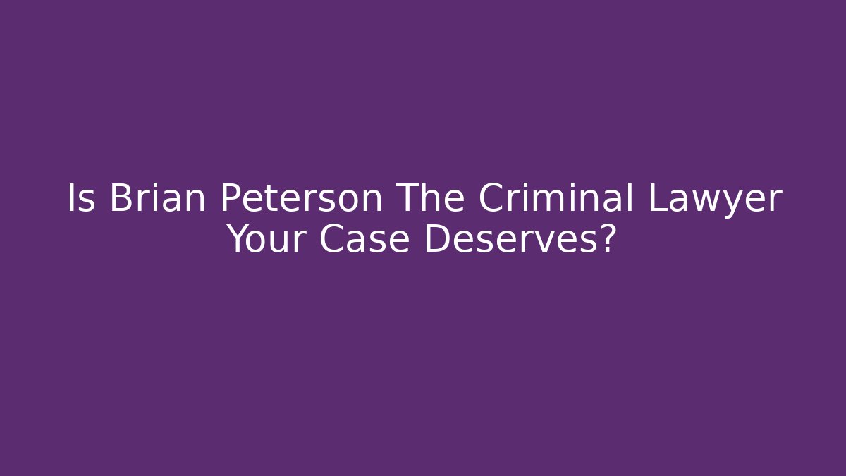 Is Brian Peterson The Criminal Lawyer Your Case Deserves?