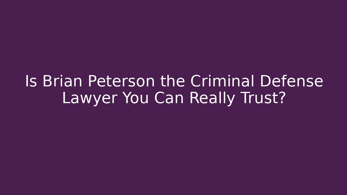 Is Brian Peterson the Criminal Defense Lawyer You Can Really Trust?