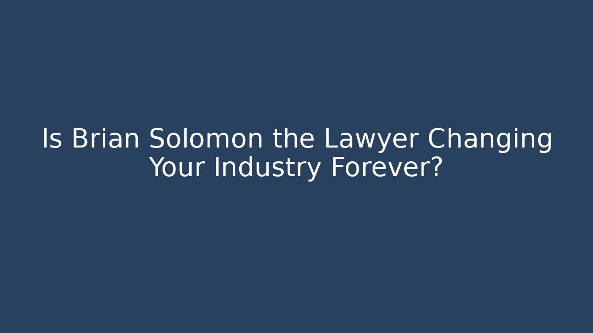 Is Brian Solomon the Lawyer Changing Your Industry Forever?