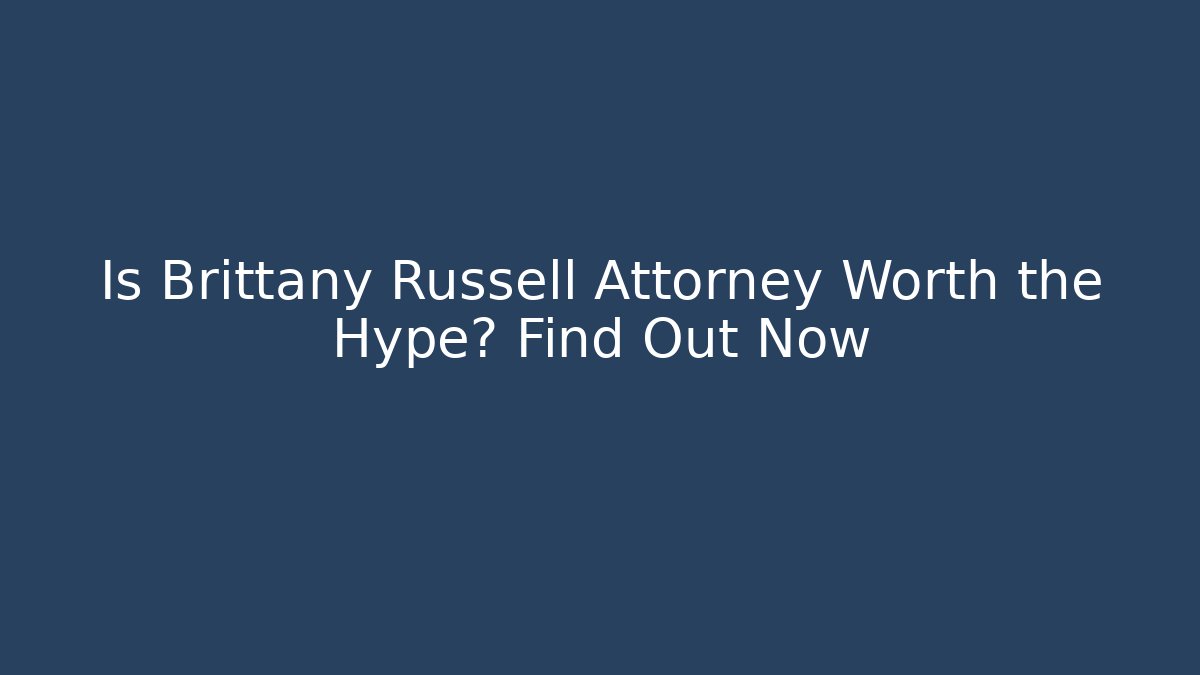 Is Brittany Russell Attorney Worth the Hype? Find Out Now