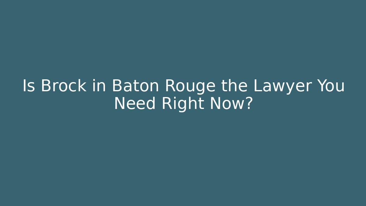 Is Brock in Baton Rouge the Lawyer You Need Right Now?
