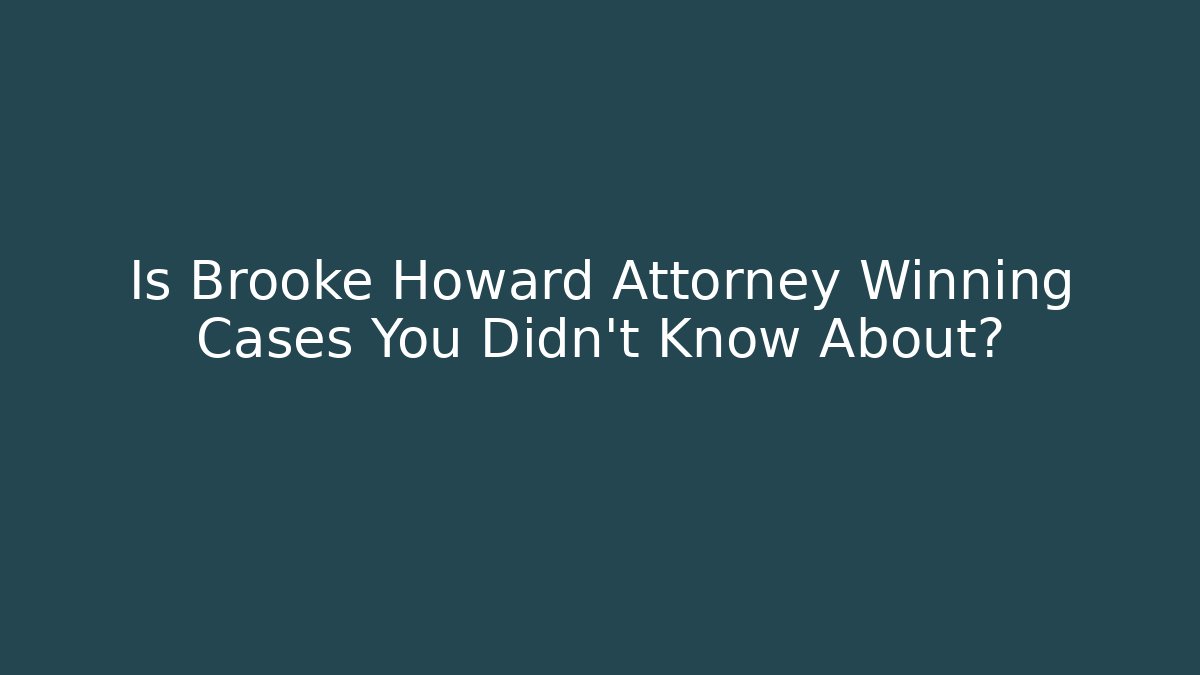 Is Brooke Howard Attorney Winning Cases You Didn't Know About?