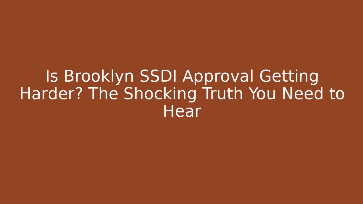 Is Brooklyn SSDI Approval Getting Harder? The Shocking Truth You Need to Hear