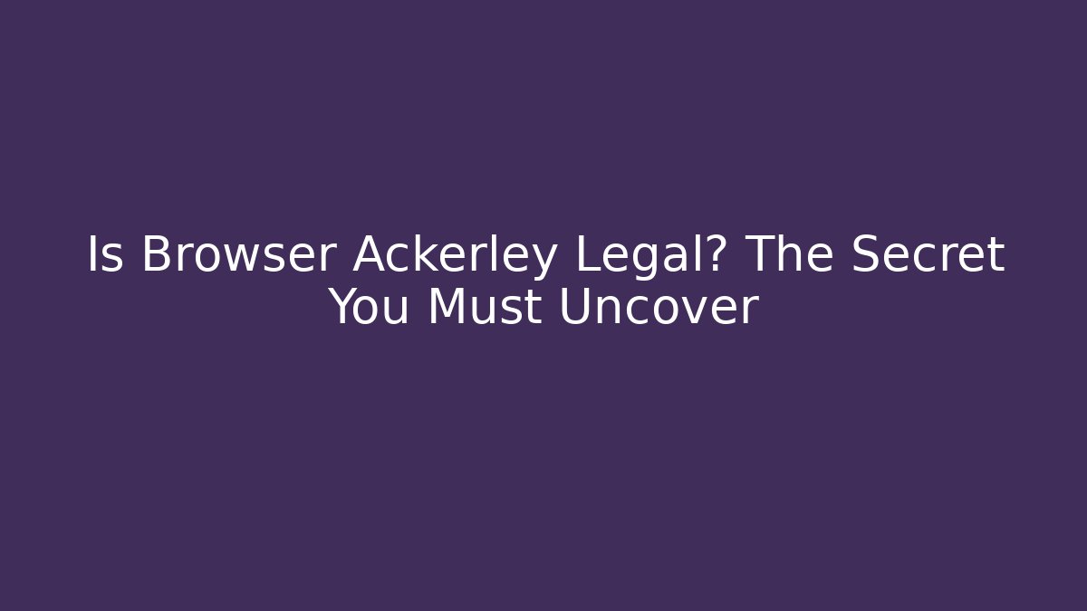 Is Browser Ackerley Legal? The Secret You Must Uncover - WealthxGroup