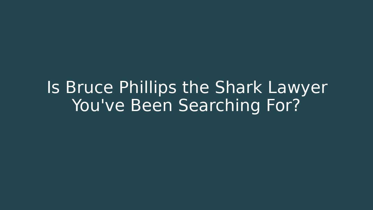 Is Bruce Phillips the Shark Lawyer You’ve Been Searching For?