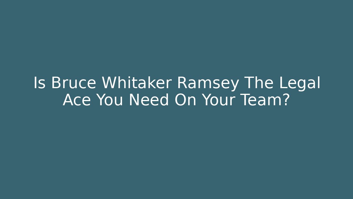 Is Bruce Whitaker Ramsey The Legal Ace You Need On Your Team?