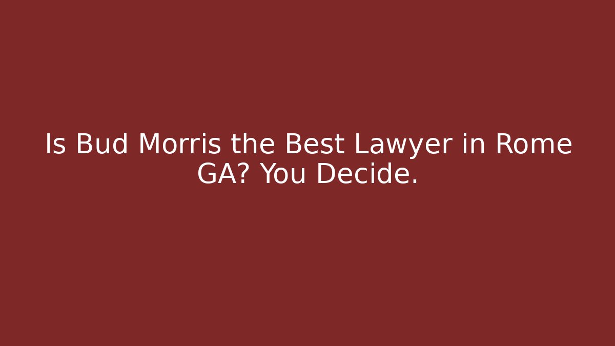 Is Bud Morris the Best Lawyer in Rome GA? You Decide. - WealthxGroup