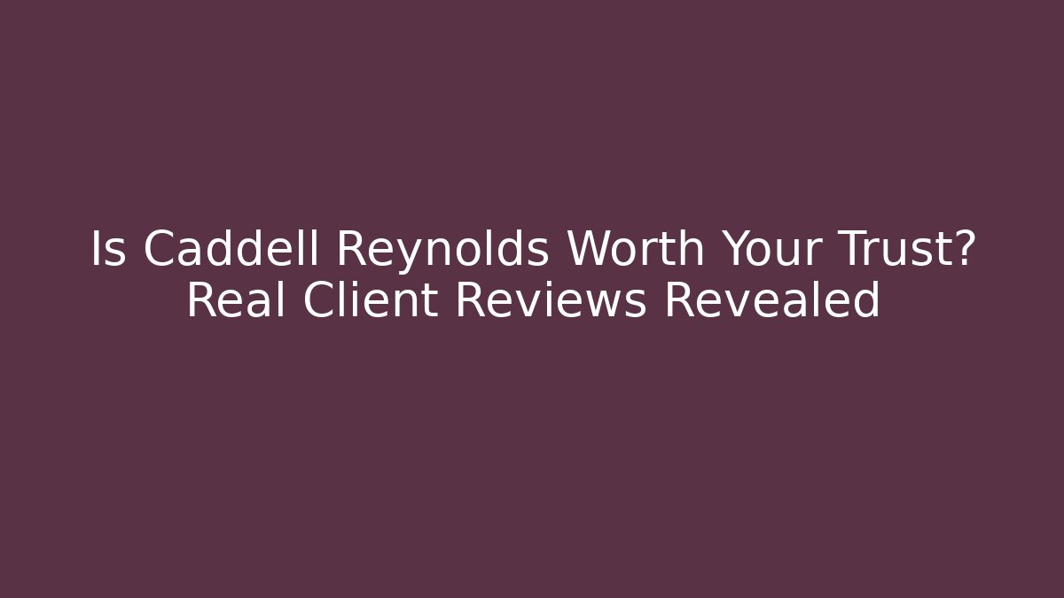 Is Caddell Reynolds Worth Your Trust? Real Client Reviews Revealed