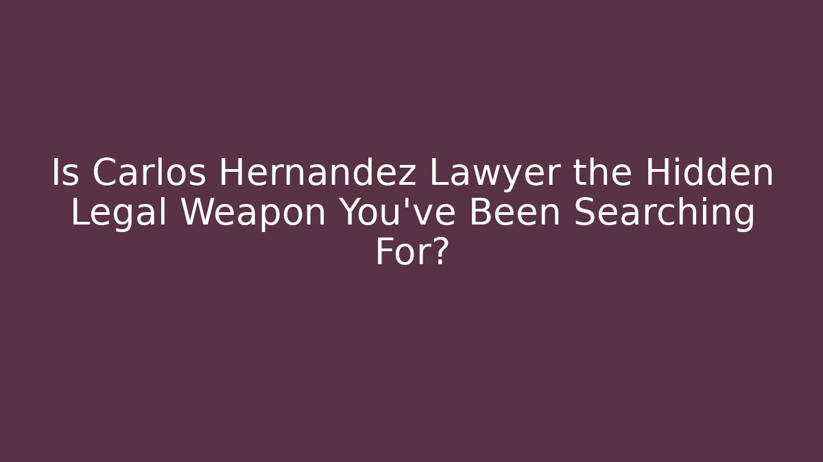 Is Carlos Hernandez Lawyer the Hidden Legal Weapon You've Been Searching For?