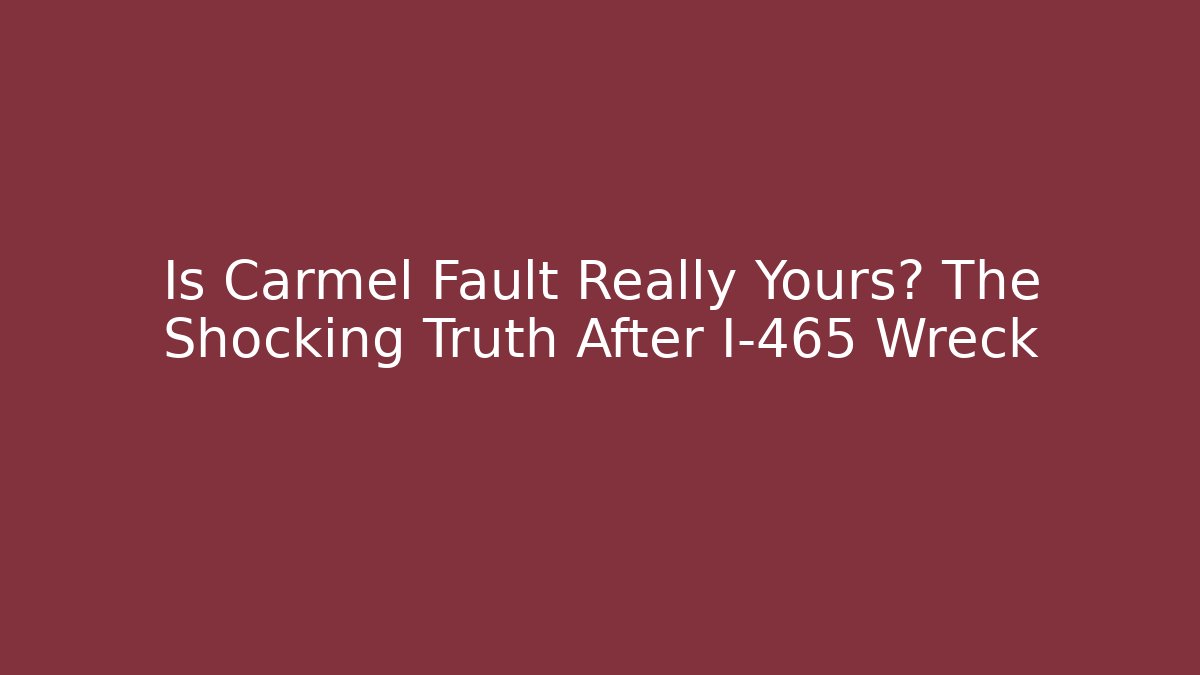 Is Carmel Fault Really Yours? The Shocking Truth After I-465 Wreck