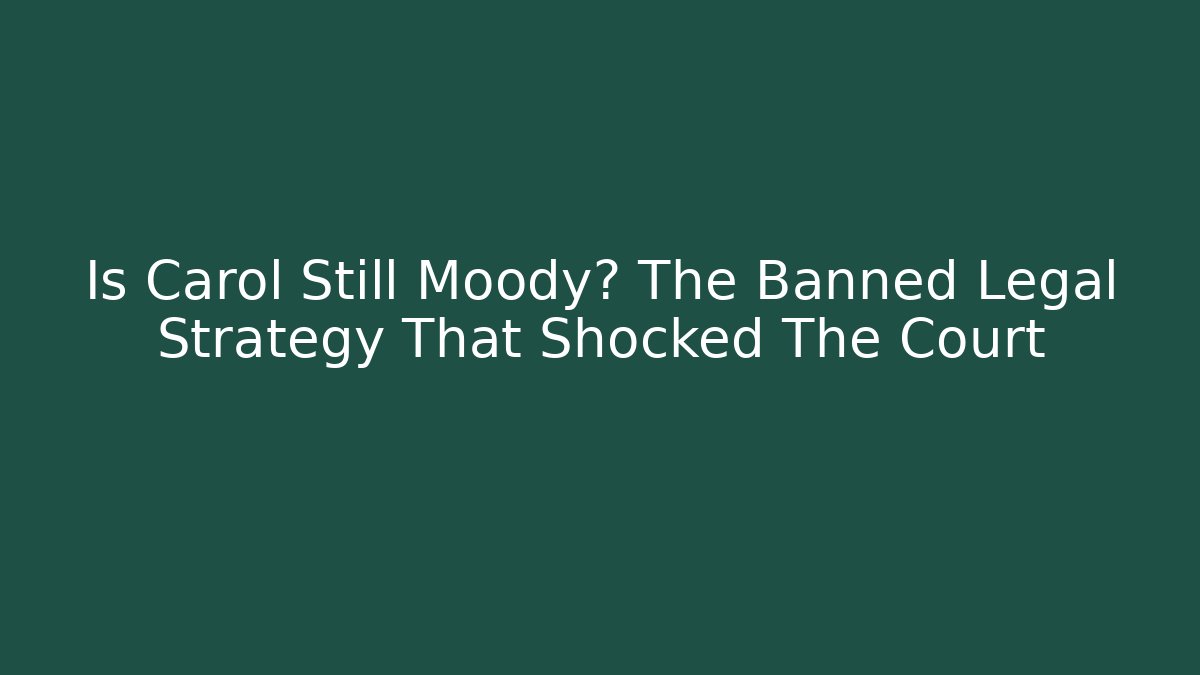 Is Carol Still Moody? The Banned Legal Strategy That Shocked The Court