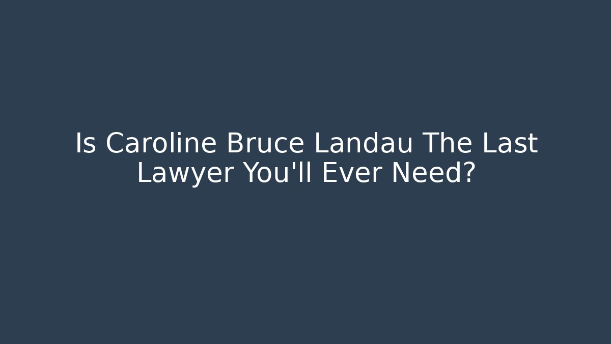Is Caroline Bruce Landau The Last Lawyer You'll Ever Need?
