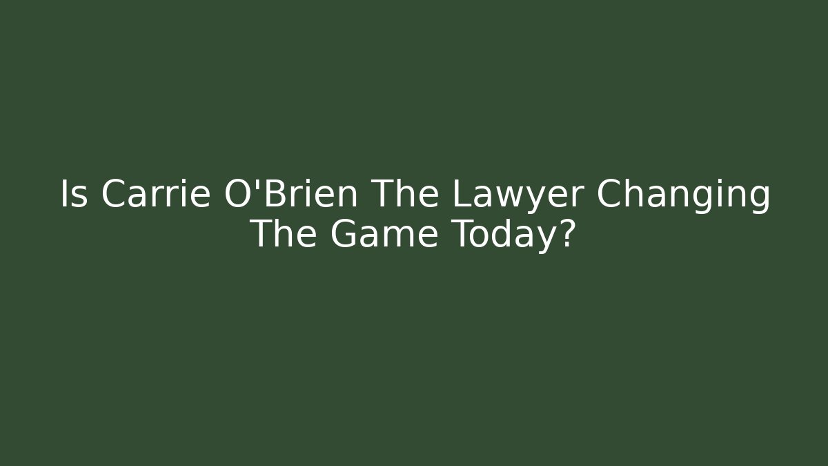 Is Carrie O'Brien The Lawyer Changing The Game Today?
