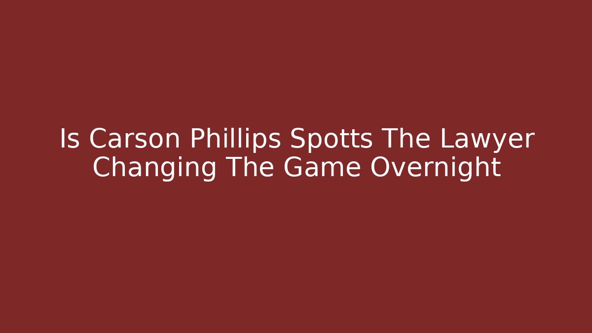 Is Carson Phillips Spotts The Lawyer Changing The Game Overnight