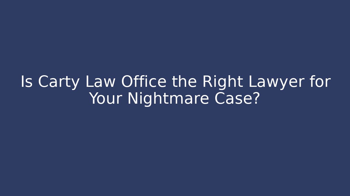 Is Carty Law Office the Right Lawyer for Your Nightmare Case?